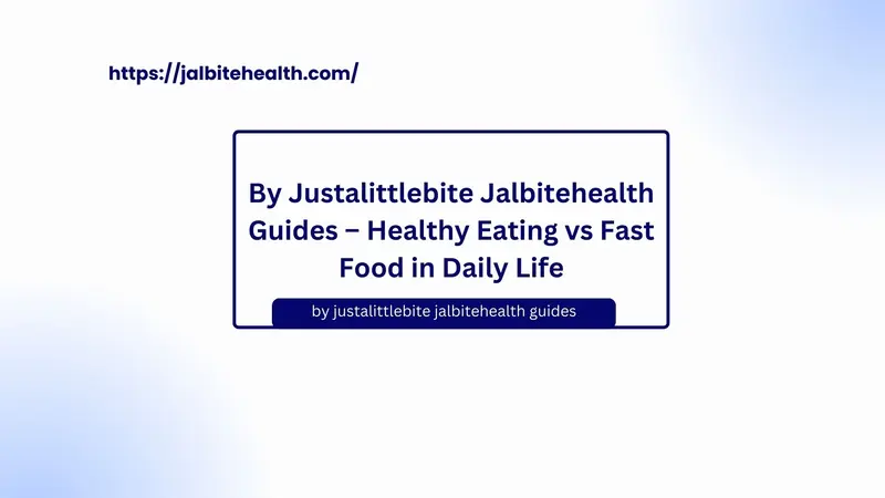 By Justalittlebite Jalbitehealth Guides – Healthy Eating vs Fast Food in Daily Life